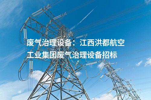 廢氣治理設備：江西洪都航空工業集團廢氣治理設備招標