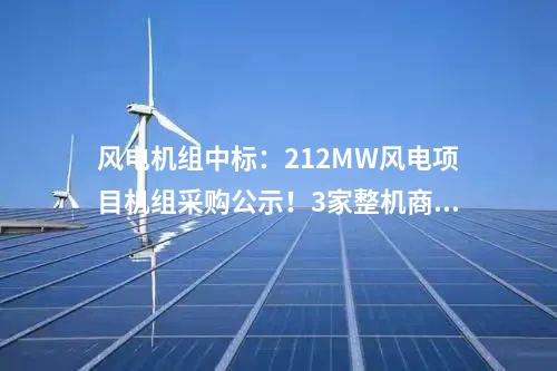 風電機組中標：212MW風電項目機組采購公示！3家整機商中標
