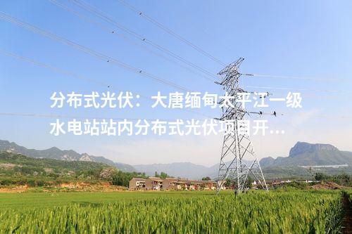 分布式光伏：大唐緬甸太平江一級水電站站內分布式光伏項目開工