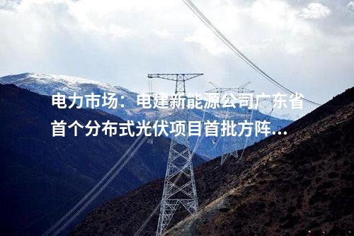 電力市場：電建新能源公司廣東省首個分布式光伏項目首批方陣并網成功
