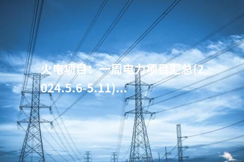 火電項目：一周電力項目匯總(2024.5.6-5.11)—核準、開工、并網等