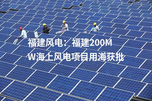 福建風電：福建200MW海上風電項目用海獲批