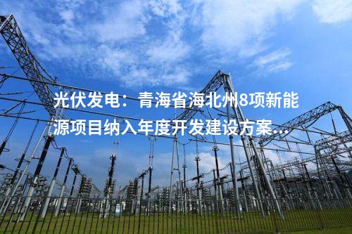 光伏發電：青海省海北州8項新能源項目納入年度開發建設方案  總裝機規模140.5萬千瓦
