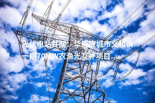 光伏電站并網：華能應城市義和鎮一期70MW農漁光互補項目并網
