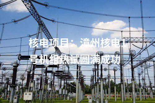 核電項(xiàng)目：漳州核電1號機(jī)組熱試圓滿成功