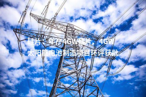 硅片：年產(chǎn)4GW硅片、4GW太陽(yáng)能電池制造項(xiàng)目環(huán)評(píng)獲批