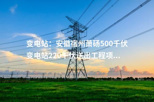 變電站：安徽宿州蕭碭500千伏變電站220千伏送出工程項目核準延期