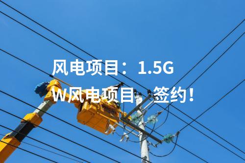 風電項目：1.5GW風電項目，簽約！