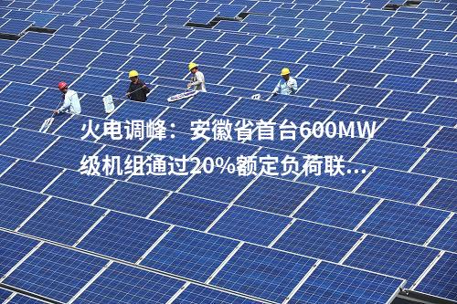 火電調(diào)峰：安徽省首臺600MW級機組通過20%額定負荷聯(lián)調(diào)試驗