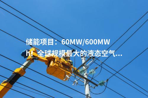 儲能項目：60MW/600MWh！全球規模最大的液態空氣儲能示范項目預計年底投產