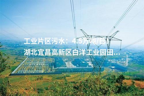 工業(yè)片區(qū)污水：4.5萬(wàn)噸/日！湖北宜昌高新區(qū)白洋工業(yè)園田家河污水處理廠二期項(xiàng)目正式投入使用！