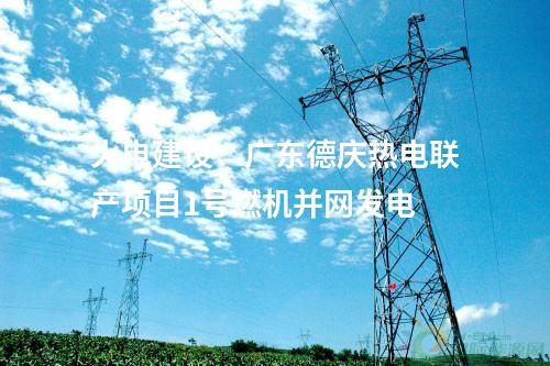 火電建設：廣東德慶熱電聯產項目1號燃機并網發電