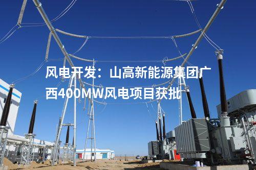 風(fēng)電開發(fā)：山高新能源集團(tuán)廣西400MW風(fēng)電項目獲批