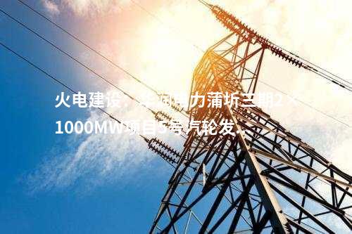 火電建設：華潤電力蒲圻三期2×1000MW項目5號汽輪發電機定子吊裝就位