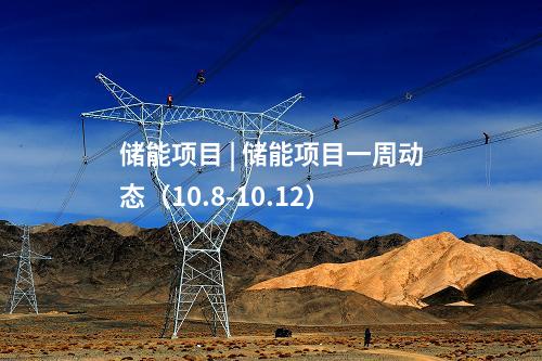 儲能項目 | 儲能項目一周動態（10.8-10.12）