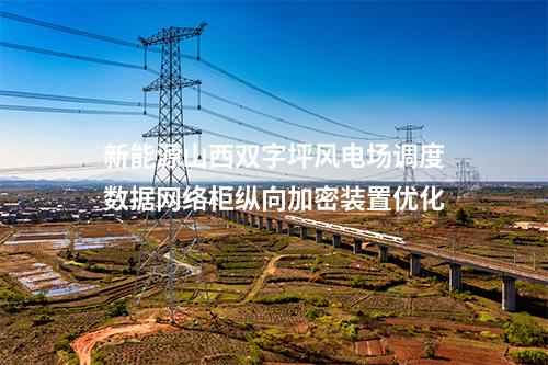 新能源山西雙字坪風電場調度數據網絡柜<a href=https://www.ahjunpeng.com/ target=_blank class=infotextkey>縱向加密裝置</a>優化