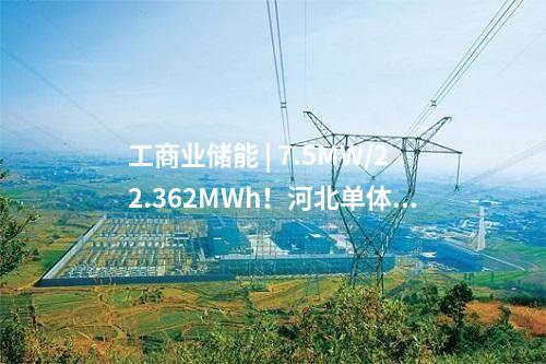 工商業(yè)儲能 | 7.5MW/22.362MWh！河北單體最大用戶側(cè)儲能項目建成投用