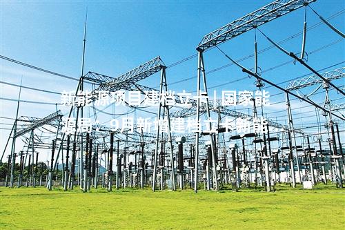 新能源項目建檔立卡 | 國家能源局：9月新增建檔立卡新能源發電項目11631個