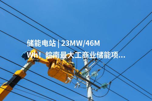 儲能電站 | 23MW/46MWh！皖南最大工商業儲能項目并網投運！