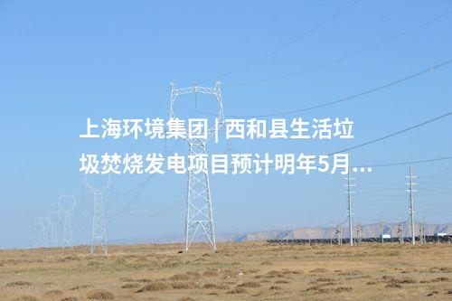 上海環(huán)境集團(tuán) | 西和縣生活垃圾焚燒發(fā)電項目預(yù)計明年5月試運(yùn)行