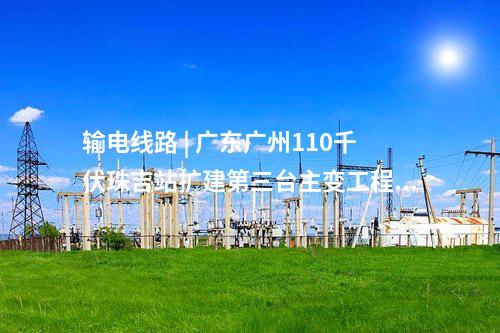 電網(wǎng)建設(shè) | 總投資5.6億！廣東廣州220千伏圍福輸變電工程核準(zhǔn)獲批