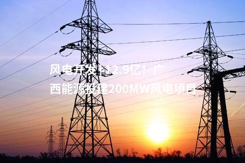 風(fēng)電開發(fā) | 12.9億！廣西能源投建200MW風(fēng)電項(xiàng)目
