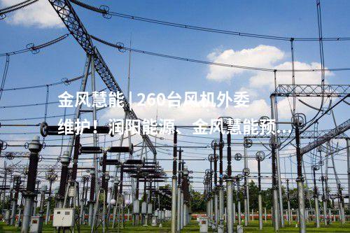 金風慧能 | 260臺風機外委維護！潤陽能源、金風慧能預中標