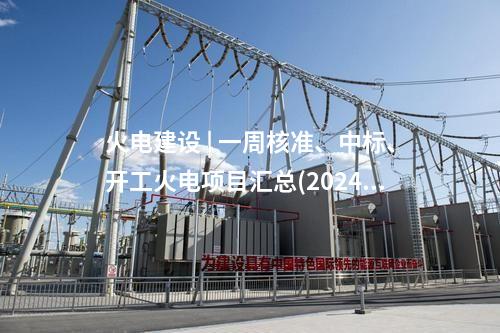 火電項目 | 一周電力項目匯總(2024.12.30-1.3)—核準、開工、并網等