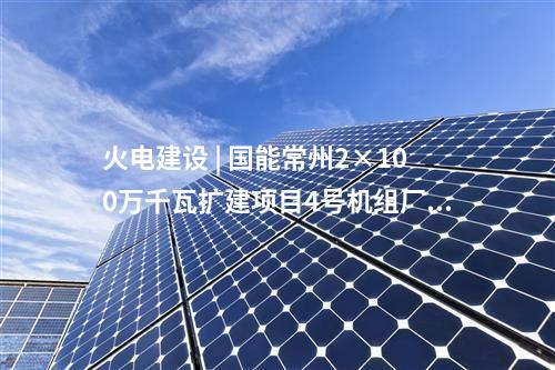 火電建設 | 國能常州2×100萬千瓦擴建項目4號機組廠用電系統受電一次成功