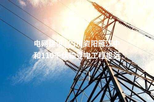 電網建設 | 四川資陽雁江中和110千伏輸變電工程投運