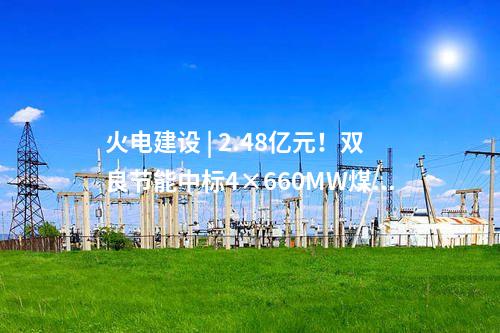 火電建設 | 2.48億元！雙良節能中標4×660MW煤電項目空冷系統采購項目