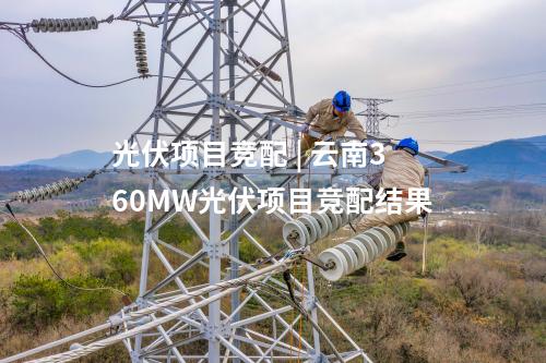 光伏項目競配 | 云南360MW光伏項目競配結果