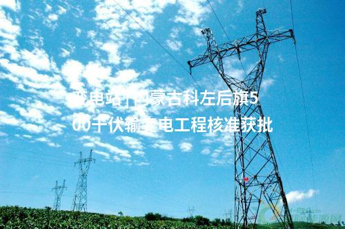 變電站 | 內蒙古科左后旗500千伏輸變電工程核準獲批