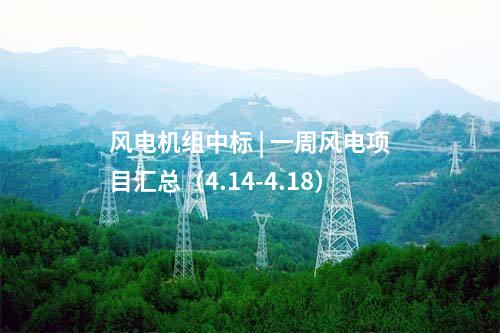 風電機組中標 | 一周風電項目匯總（4.14-4.18）
