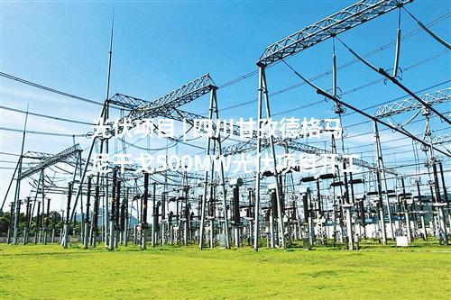 光伏項目 | 四川甘孜德格馬尼干戈500MW光伏項目開工