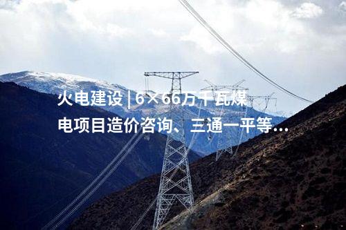火電建設 | 6×66萬千瓦煤電項目造價咨詢、三通一平等3項中標結果公告