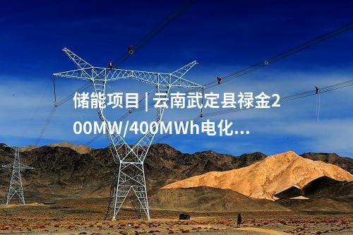 儲(chǔ)能項(xiàng)目 | 云南武定縣祿金200MW/400MWh電化學(xué)儲(chǔ)能電站示范項(xiàng)目開(kāi)工