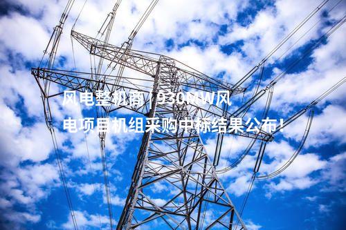 風電整機商 | 930MW風電項目機組采購中標結果公布！