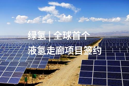 綠氫 | 全球首個液氫走廊項目簽約