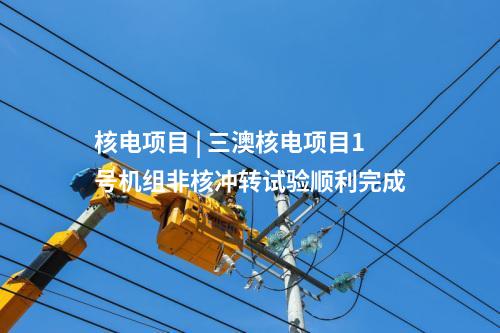 核電項(xiàng)目 | 三澳核電項(xiàng)目1號(hào)機(jī)組非核沖轉(zhuǎn)試驗(yàn)順利完成