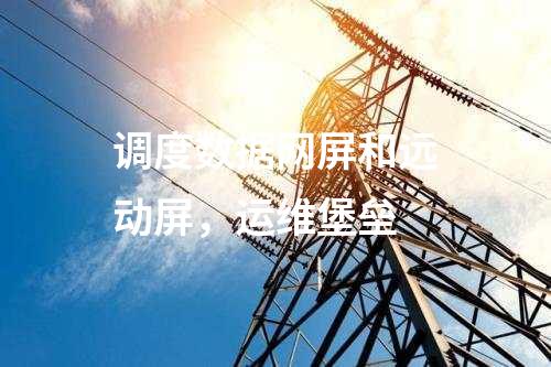 調度數(shù)據(jù)網(wǎng)屏和遠動屏，運維堡壘