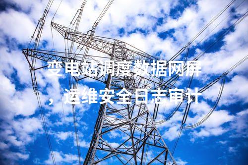 變電站調度數據網屏,運維安全日志審計