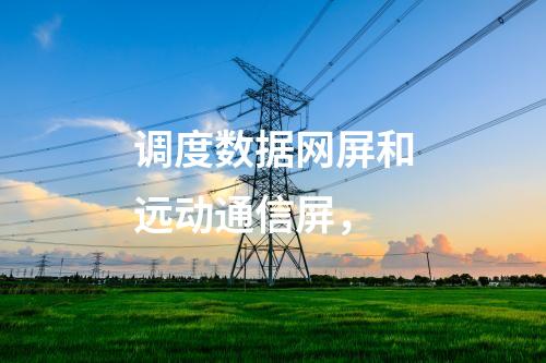 調(diào)度數(shù)據(jù)網(wǎng)屏和遠(yuǎn)動通信屏，