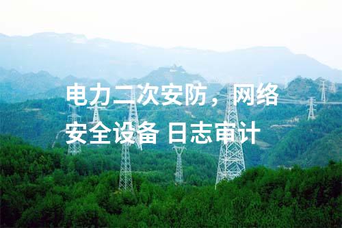 電力二次安防，網絡安全設備 日志審計