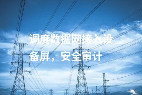 調度數據網接入設備屏，安全審計