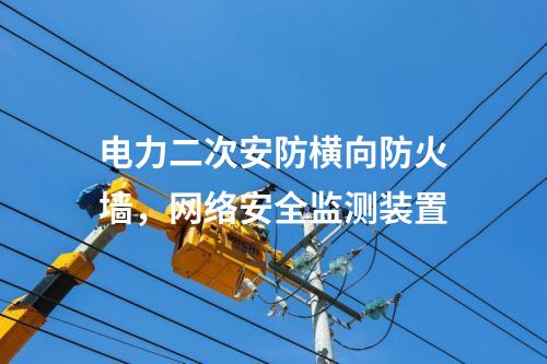 電力二次安防橫向防火墻，<a href=http://www.h7484.cn/info/2.html target=_blank class=infotextkey>網絡安全監測裝置</a>