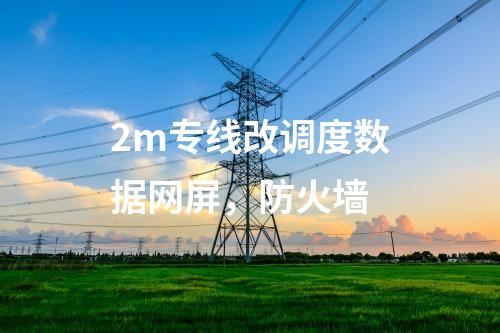 2m專線改調度數據網屏，防火墻