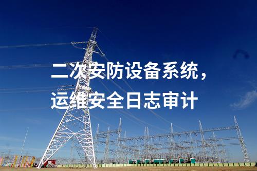 二次安防設備系統，運維安全日志審計
