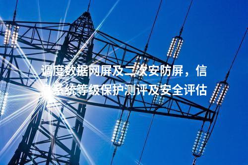 調度數據網屏及二次安防屏，信息系統等級保護測評及安全評估