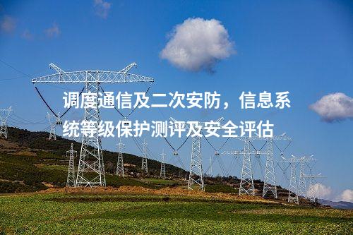 調度通信及二次安防，信息系統等級保護測評及安全評估